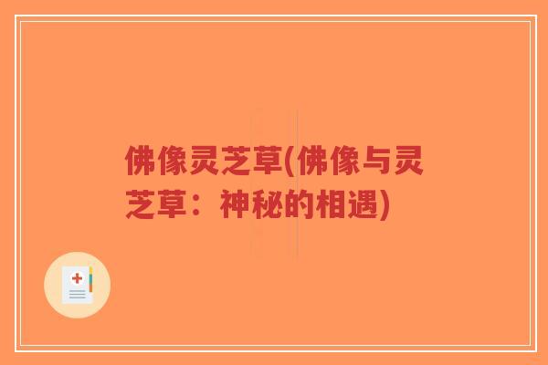 佛像灵芝草(佛像与灵芝草:神秘的相遇)-第1张图片-超越 佛像灵芝草(佛像与灵芝草:神秘的相遇)-第1张图片-超越