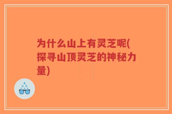 为什么山上有灵芝呢(探寻山顶灵芝的神秘力量)-第1张图片-超越 为什么山上有灵芝呢(探寻山顶灵芝的神秘力量)-第1张图片-超越