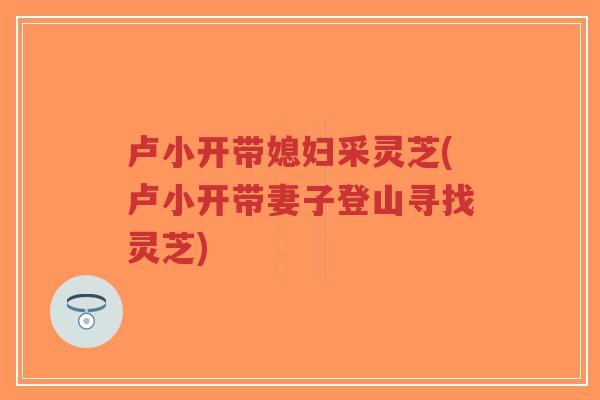 卢小开带媳妇采灵芝(卢小开带妻子登山寻找灵芝)-第1张图片-超越 卢小开带媳妇采灵芝(卢小开带妻子登山寻找灵芝)-第1张图片-超越