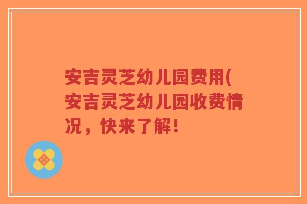 安吉灵芝幼儿园费用(安吉灵芝幼儿园收费情况,快来了解!-第1张图片-超越 安吉灵芝幼儿园费用(安吉灵芝幼儿园收费情况,快来了解!-第1张图片-超越