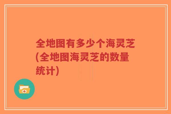 全地图有多少个海灵芝(全地图海灵芝的数量统计)-第1张图片-超越