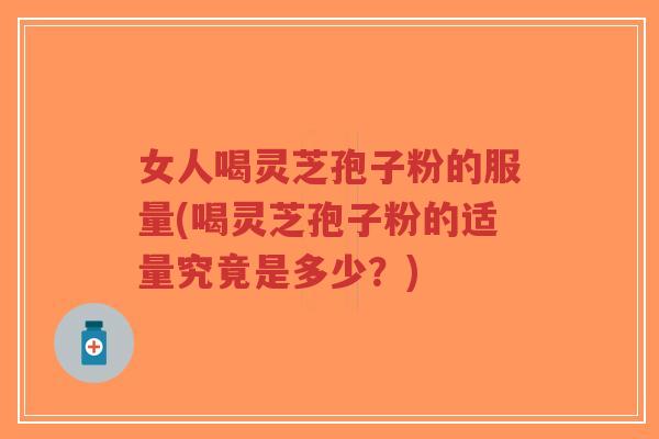 女人喝灵芝孢子粉的服量(喝灵芝孢子粉的适量究竟是多少?)-第1张图片-超越 女人喝灵芝孢子粉的服量(喝灵芝孢子粉的适量究竟是多少?)-第1张图片-超越