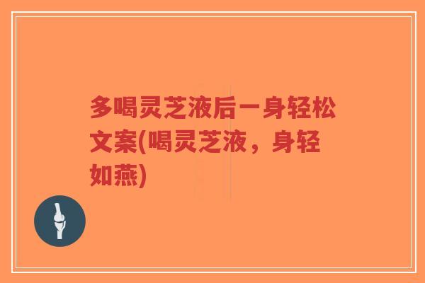 多喝灵芝液后一身轻松文案(喝灵芝液,身轻如燕)-第1张图片-超越 多喝灵芝液后一身轻松文案(喝灵芝液,身轻如燕)-第1张图片-超越