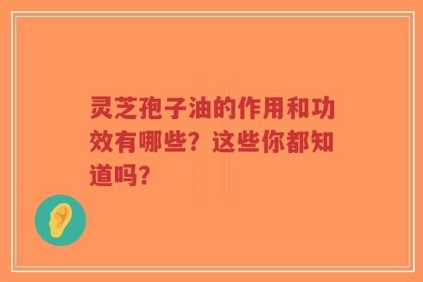 灵芝孢子油的作用和功效有哪些?这些你都知道吗?-第1张图片-超越 灵芝孢子油的作用和功效有哪些?这些你都知道吗?-第1张图片-超越