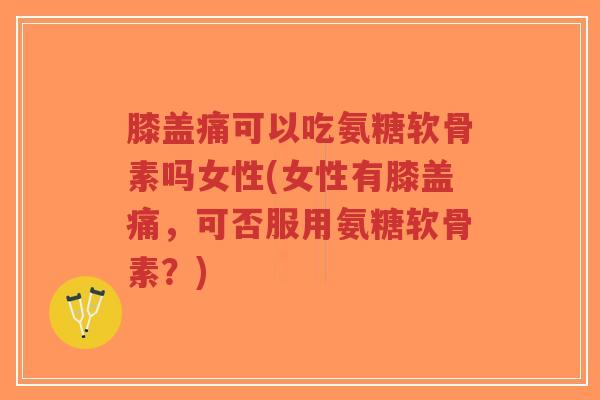 膝盖痛可以吃氨糖软骨素吗女性(女性有膝盖痛,可否服用氨糖软骨素?)-第1张图片-超越 膝盖痛可以吃氨糖软骨素吗女性(女性有膝盖痛,可否服用氨糖软骨素?)-第1张图片-超越