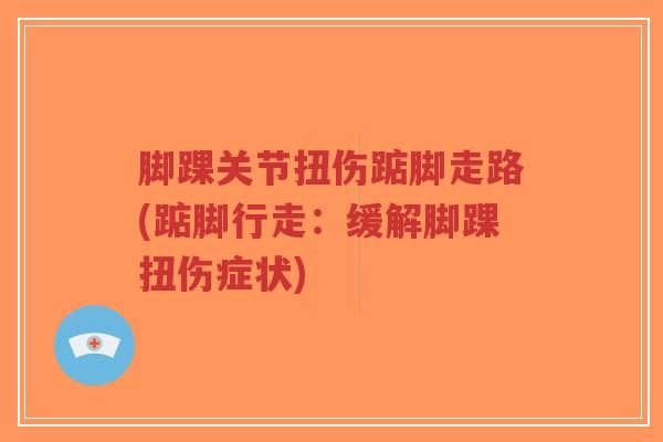 脚踝关节扭伤踮脚走路(踮脚行走:缓解脚踝扭伤症状)-第1张图片-超越 脚踝关节扭伤踮脚走路(踮脚行走:缓解脚踝扭伤症状)-第1张图片-超越