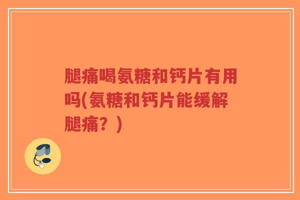 腿痛喝氨糖和钙片有用吗(氨糖和钙片能缓解腿痛?)-第1张图片-超越 腿痛喝氨糖和钙片有用吗(氨糖和钙片能缓解腿痛?)-第1张图片-超越