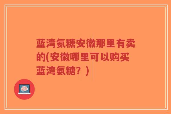 蓝湾氨糖安徽那里有卖的(安徽哪里可以购买蓝湾氨糖?)-第1张图片-超越 蓝湾氨糖安徽那里有卖的(安徽哪里可以购买蓝湾氨糖?)-第1张图片-超越