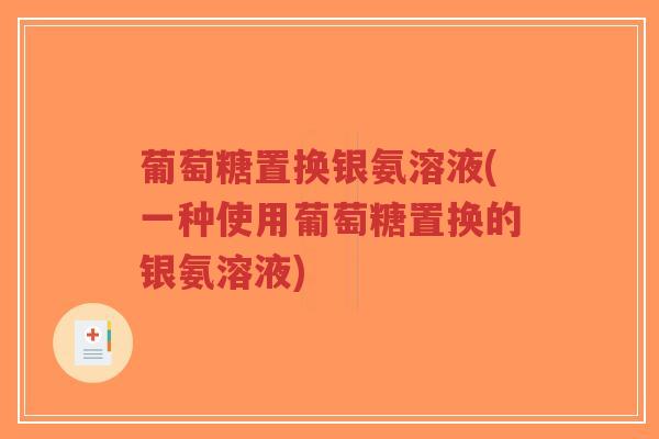 葡萄糖置换银氨溶液(一种使用葡萄糖置换的银氨溶液)-第1张图片-超越