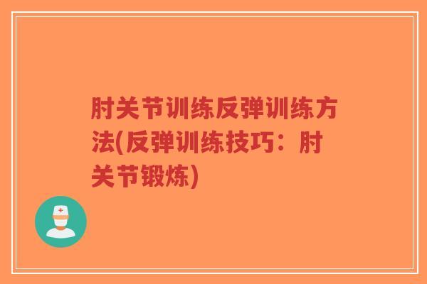 肘关节训练反弹训练方法(反弹训练技巧:肘关节锻炼)-第1张图片-超越 肘关节训练反弹训练方法(反弹训练技巧:肘关节锻炼)-第1张图片-超越