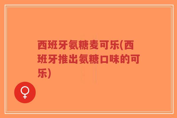 西班牙氨糖麦可乐(西班牙推出氨糖口味的可乐)-第1张图片-超越 西班牙氨糖麦可乐(西班牙推出氨糖口味的可乐)-第1张图片-超越