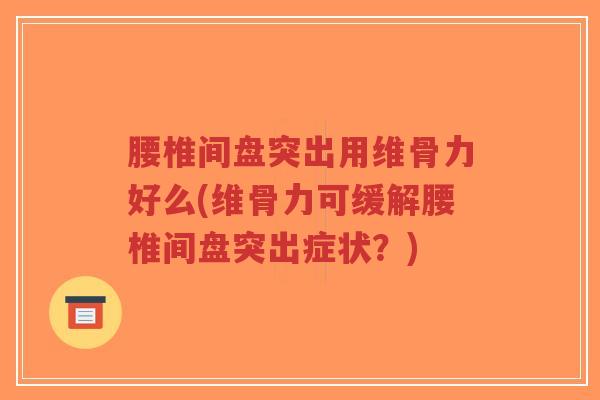 腰椎间盘突出用维骨力好么(维骨力可缓解腰椎间盘突出症状?)-第1张图片-超越 腰椎间盘突出用维骨力好么(维骨力可缓解腰椎间盘突出症状?)-第1张图片-超越