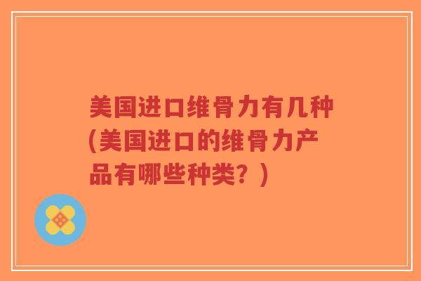 美国进口维骨力有几种(美国进口的维骨力产品有哪些种类?)-第1张图片-超越 美国进口维骨力有几种(美国进口的维骨力产品有哪些种类?)-第1张图片-超越