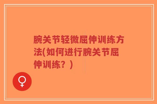 腕关节轻微屈伸训练方法(如何进行腕关节屈伸训练？)-第1张图片-超越