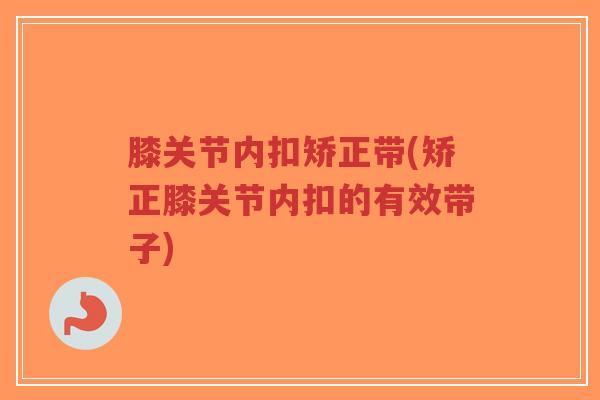 膝关节内扣矫正带(矫正膝关节内扣的有效带子)-第1张图片-超越 膝关节内扣矫正带(矫正膝关节内扣的有效带子)-第1张图片-超越