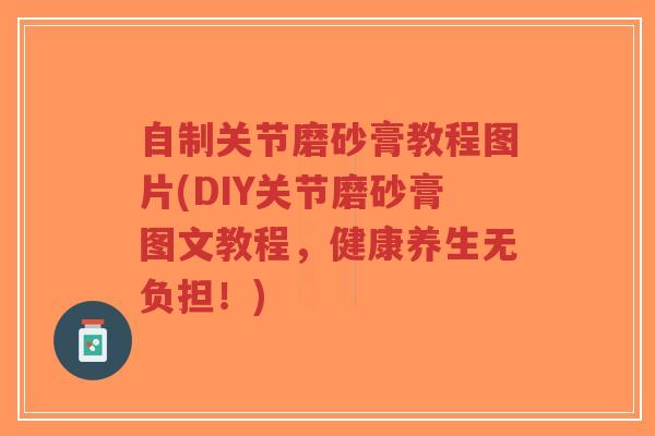 自制关节磨砂膏教程图片(DIY关节磨砂膏图文教程,健康养生无负担!)-第1张图片-超越 自制关节磨砂膏教程图片(DIY关节磨砂膏图文教程,健康养生无负担!)-第1张图片-超越