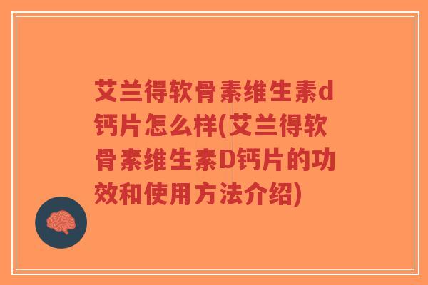 艾兰得软骨素维生素d钙片怎么样(艾兰得软骨素维生素D钙片的功效和使用方法介绍)-第1张图片-超越 艾兰得软骨素维生素d钙片怎么样(艾兰得软骨素维生素D钙片的功效和使用方法介绍)-第1张图片-超越