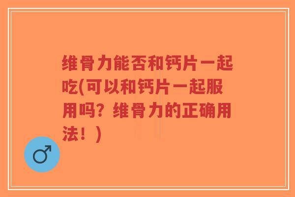 维骨力能否和钙片一起吃(可以和钙片一起服用吗?维骨力的正确用法!)-第1张图片-超越 维骨力能否和钙片一起吃(可以和钙片一起服用吗?维骨力的正确用法!)-第1张图片-超越