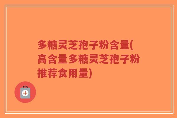 多糖灵芝孢子粉含量(高含量多糖灵芝孢子粉推荐食用量)-第1张图片-超越 多糖灵芝孢子粉含量(高含量多糖灵芝孢子粉推荐食用量)-第1张图片-超越