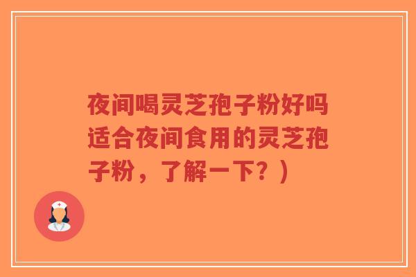 夜间喝灵芝孢子粉好吗适合夜间食用的灵芝孢子粉,了解一下?)-第1张图片-超越 夜间喝灵芝孢子粉好吗适合夜间食用的灵芝孢子粉,了解一下?)-第1张图片-超越