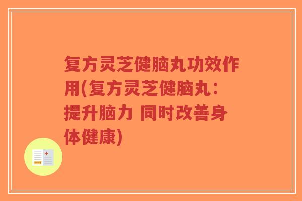 复方灵芝健脑丸功效作用(复方灵芝健脑丸:提升脑力 同时改善身体健康)-第1张图片-超越 复方灵芝健脑丸功效作用(复方灵芝健脑丸:提升脑力 同时改善身体健康)-第1张图片-超越