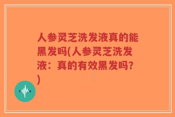人参灵芝洗发液真的能黑发吗(人参灵芝洗发液:真的有效黑发吗?)-第1张图片-超越 人参灵芝洗发液真的能黑发吗(人参灵芝洗发液:真的有效黑发吗?)-第1张图片-超越