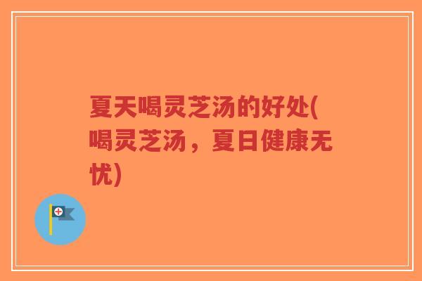 夏天喝灵芝汤的好处(喝灵芝汤,夏日健康无忧)-第1张图片-超越 夏天喝灵芝汤的好处(喝灵芝汤,夏日健康无忧)-第1张图片-超越