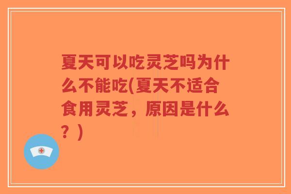 夏天可以吃灵芝吗为什么不能吃(夏天不适合食用灵芝,原因是什么?)-第1张图片-超越 夏天可以吃灵芝吗为什么不能吃(夏天不适合食用灵芝,原因是什么?)-第1张图片-超越