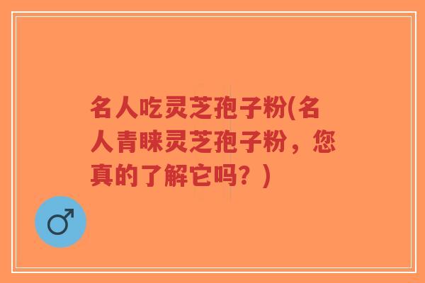 名人吃灵芝孢子粉(名人青睐灵芝孢子粉,您真的了解它吗?)-第1张图片-超越 名人吃灵芝孢子粉(名人青睐灵芝孢子粉,您真的了解它吗?)-第1张图片-超越