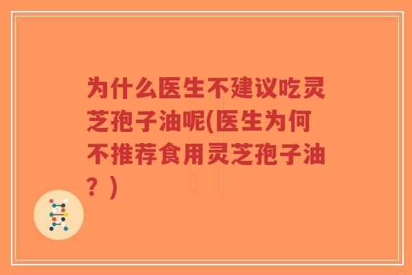 为什么医生不建议吃灵芝孢子油呢(医生为何不推荐食用灵芝孢子油?)-第1张图片-超越 为什么医生不建议吃灵芝孢子油呢(医生为何不推荐食用灵芝孢子油?)-第1张图片-超越