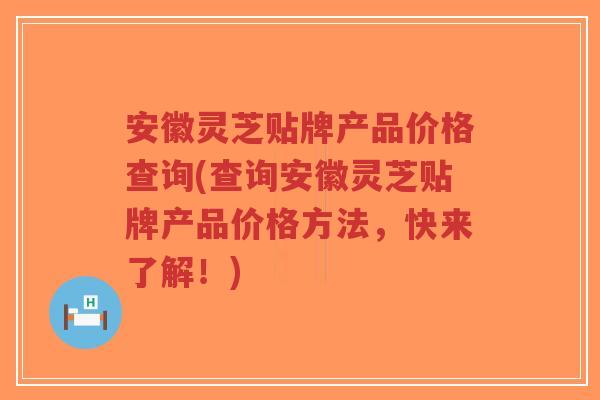 安徽灵芝贴牌产品价格查询(查询安徽灵芝贴牌产品价格方法，快来了解！)-第1张图片-超越