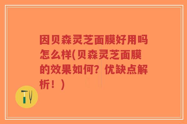 因贝森灵芝面膜好用吗怎么样(贝森灵芝面膜的效果如何？优缺点解析！)-第1张图片-超越