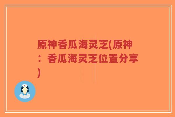原神香瓜海灵芝(原神:香瓜海灵芝位置分享)-第1张图片-超越 原神香瓜海灵芝(原神:香瓜海灵芝位置分享)-第1张图片-超越