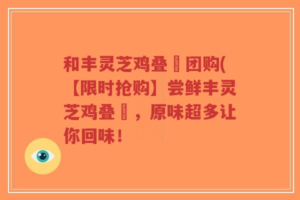 和丰灵芝鸡叠滘团购(【限时抢购】尝鲜丰灵芝鸡叠滘,原味超多让你回味!-第1张图片-超越 和丰灵芝鸡叠滘团购(【限时抢购】尝鲜丰灵芝鸡叠滘,原味超多让你回味!-第1张图片-超越