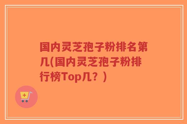 国内灵芝孢子粉排名第几(国内灵芝孢子粉排行榜Top几?)-第1张图片-超越 国内灵芝孢子粉排名第几(国内灵芝孢子粉排行榜Top几?)-第1张图片-超越