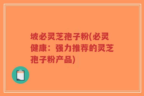 坡必灵芝孢子粉(必灵健康:强力推荐的灵芝孢子粉产品)-第1张图片-超越 坡必灵芝孢子粉(必灵健康:强力推荐的灵芝孢子粉产品)-第1张图片-超越