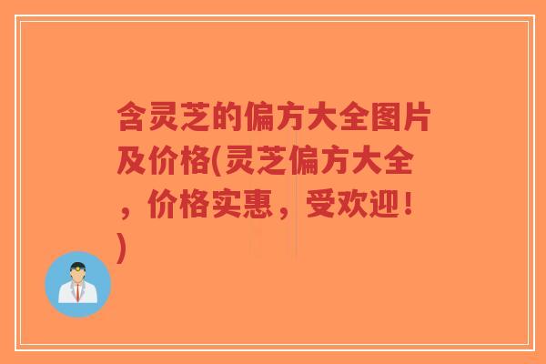 含灵芝的偏方大全图片及价格(灵芝偏方大全,价格实惠,受欢迎!)-第1张图片-超越 含灵芝的偏方大全图片及价格(灵芝偏方大全,价格实惠,受欢迎!)-第1张图片-超越