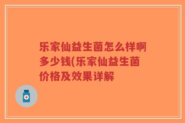 乐家仙益生菌怎么样啊多少钱(乐家仙益生菌价格及效果详解-第1张图片-超越 乐家仙益生菌怎么样啊多少钱(乐家仙益生菌价格及效果详解-第1张图片-超越