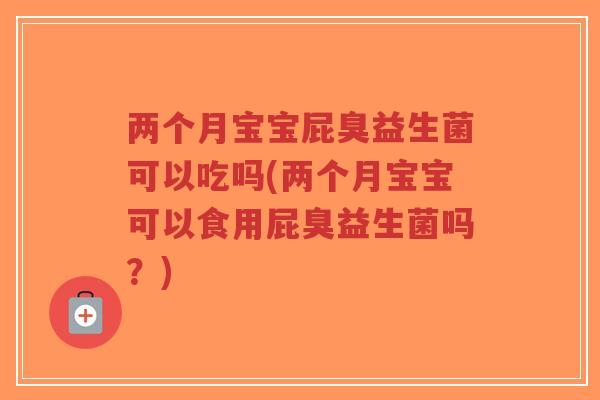 两个月宝宝屁臭益生菌可以吃吗(两个月宝宝可以食用屁臭益生菌吗?)-第1张图片-超越 两个月宝宝屁臭益生菌可以吃吗(两个月宝宝可以食用屁臭益生菌吗?)-第1张图片-超越