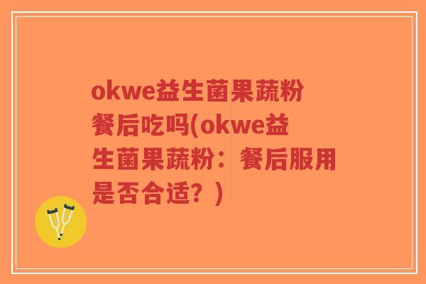 okwe益生菌果蔬粉餐后吃吗(okwe益生菌果蔬粉:餐后服用是否合适?)-第1张图片-超越 okwe益生菌果蔬粉餐后吃吗(okwe益生菌果蔬粉:餐后服用是否合适?)-第1张图片-超越