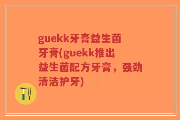 guekk牙膏益生菌牙膏(guekk推出益生菌配方牙膏,强劲清洁护牙)-第1张图片-超越 guekk牙膏益生菌牙膏(guekk推出益生菌配方牙膏,强劲清洁护牙)-第1张图片-超越