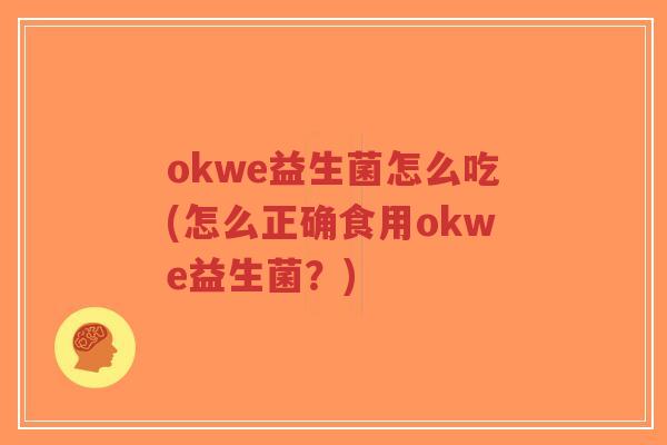 okwe益生菌怎么吃(怎么正确食用okwe益生菌?)-第1张图片-超越 okwe益生菌怎么吃(怎么正确食用okwe益生菌?)-第1张图片-超越