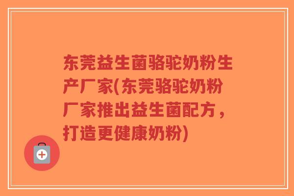 东莞益生菌骆驼奶粉生产厂家(东莞骆驼奶粉厂家推出益生菌配方,打造更健康奶粉)-第1张图片-超越 东莞益生菌骆驼奶粉生产厂家(东莞骆驼奶粉厂家推出益生菌配方,打造更健康奶粉)-第1张图片-超越