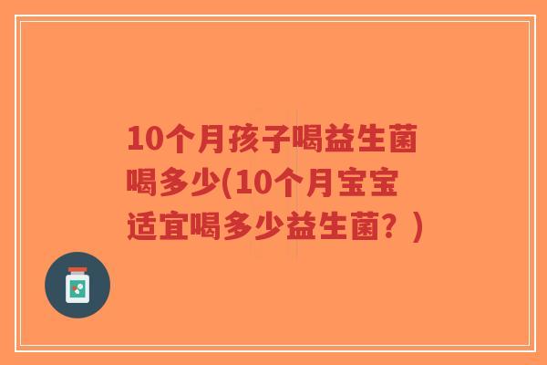 10个月孩子喝益生菌喝多少(10个月宝宝适宜喝多少益生菌?)-第1张图片-超越 10个月孩子喝益生菌喝多少(10个月宝宝适宜喝多少益生菌?)-第1张图片-超越