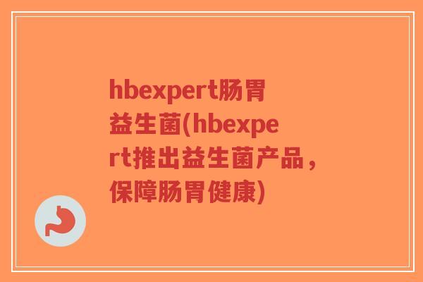 hbexpert肠胃益生菌(hbexpert推出益生菌产品，保障肠胃健康)-第1张图片-超越