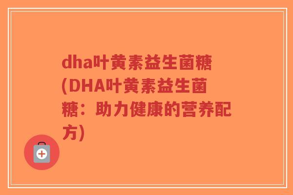 dha叶黄素益生菌糖(DHA叶黄素益生菌糖:助力健康的营养配方)-第1张图片-超越 dha叶黄素益生菌糖(DHA叶黄素益生菌糖:助力健康的营养配方)-第1张图片-超越