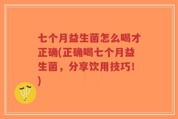 七个月益生菌怎么喝才正确(正确喝七个月益生菌,分享饮用技巧!)-第1张图片-超越 七个月益生菌怎么喝才正确(正确喝七个月益生菌,分享饮用技巧!)-第1张图片-超越