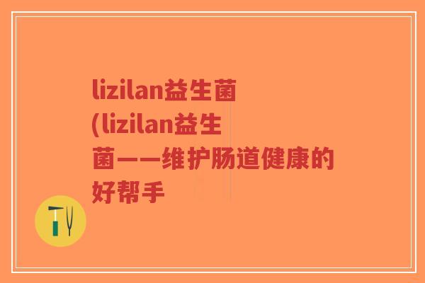 lizilan益生菌(lizilan益生菌——维护肠道健康的好帮手-第1张图片-超越 lizilan益生菌(lizilan益生菌——维护肠道健康的好帮手-第1张图片-超越