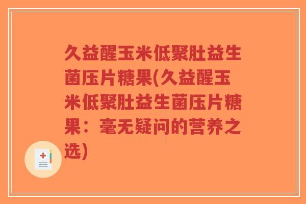 久益醒玉米低聚肚益生菌压片糖果(久益醒玉米低聚肚益生菌压片糖果:毫无疑问的营养之选)-第1张图片-超越 久益醒玉米低聚肚益生菌压片糖果(久益醒玉米低聚肚益生菌压片糖果:毫无疑问的营养之选)-第1张图片-超越