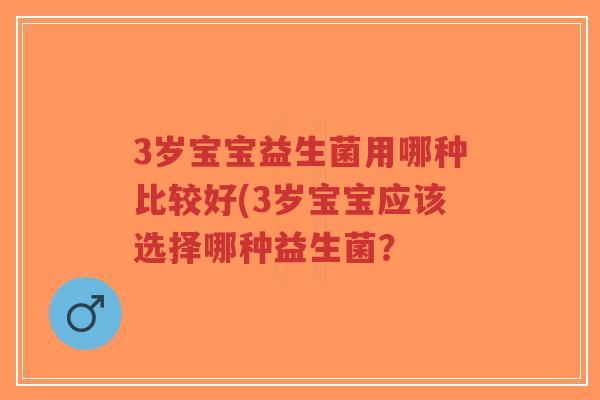 3岁宝宝益生菌用哪种比较好(3岁宝宝应该选择哪种益生菌?-第1张图片-超越 3岁宝宝益生菌用哪种比较好(3岁宝宝应该选择哪种益生菌?-第1张图片-超越
